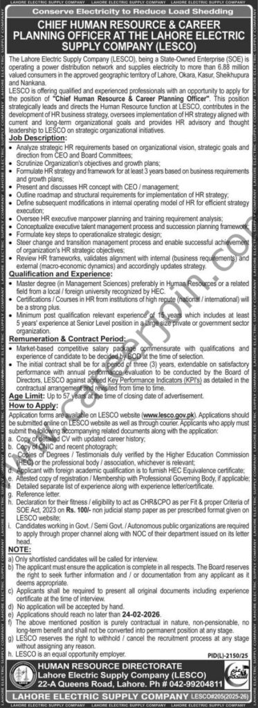Lahore Electric Supply Co LESCO Jobs Chief HR & Career Planning Officer 4 Organization: Lahore Electric Supply Co LESCO
Position: Chief HR & Career Planning Officer
Experience: Mentioned in image below
Qualification: Mentioned in image below
Job Location: Lahore
Last Date to Apply: 24 February 2026
Published Date: 08 February 2026
Newspaper: Express
Note:
Read the job details in image carefully.
Apply only if your credentials match the job requirements.
Candidates matching the job requirements will be considered.
Only shortlisted candidates will be called for Test / Interview.
Irrelevant/Incomplete applications will not be entertained.
Apply before the last date.
Applications received after last date will not be considered.
How to Apply: For More Details View The Image.
Register & Apply Online
Lahore Electric Supply Co LESCO Jobs 08 February 2026 Express 1
Lahore Electric Supply Co LESCO Jobs Chief HR & Career Planning Officer
Register & Apply Online